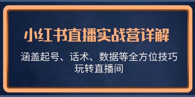 小红书直播实战营详解，涵盖起号、话术、数据等全方位技巧，玩转直播间-瀚洪创业网