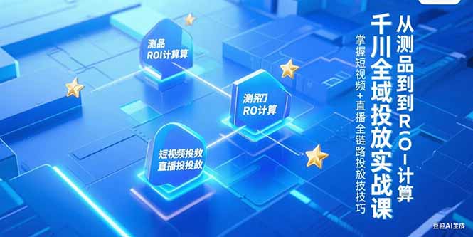 千川全域投放实战课，从测品到ROI计算，掌握短视频+直播全链路投放技巧-瀚洪创业网