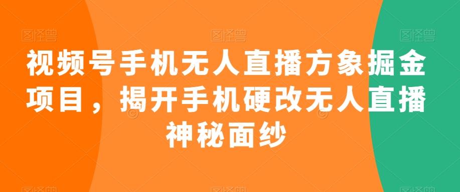 视频号手机无人直播方象掘金项目，揭开手机硬改无人直播神秘面纱-瀚洪创业网