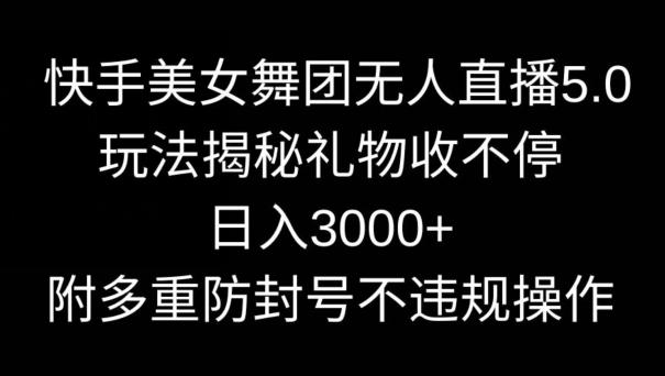 快手美女舞团无人直播5.0玩法，礼物收不停，日入3000+，内附多重防封号不违规操作【揭秘】-瀚洪创业网