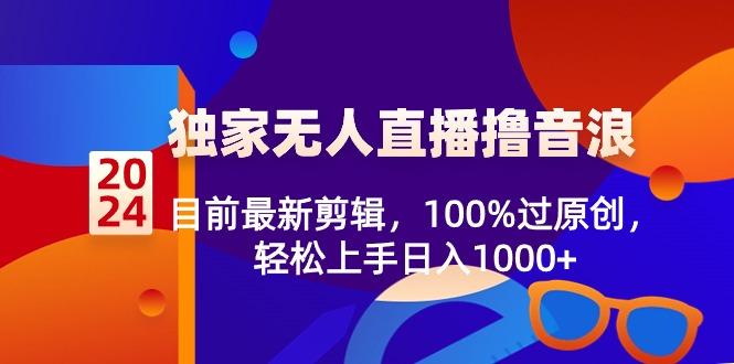 2024独家无人直播撸音浪，目前最新剪辑，100%过原创，轻松上手日入1000+-瀚洪创业网