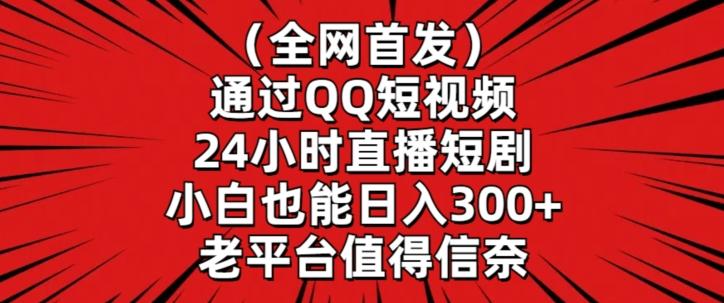 全网首发，通过QQ短视频24小时直播短剧，小白也能日入300+【揭秘】-瀚洪创业网