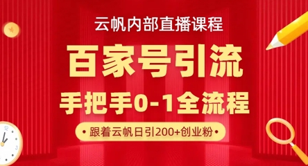 【云帆内部直播课】百家号高效引流 ，单号单日引300+精准创业粉，一分钟一条原创素材，引爆你的私域流量-瀚洪创业网