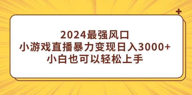 (9342期)2024最强风口，小游戏直播暴力变现日入3000+小白也可以轻松上手-瀚洪创业网