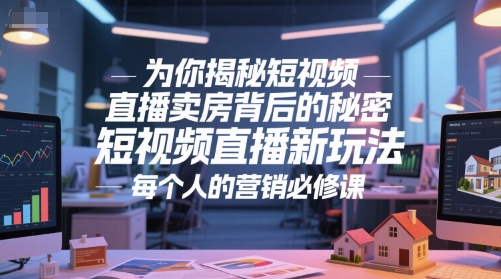 为你揭秘短视频直播卖房背后的秘密，短视频直播新玩法，每个人的营销必修课-瀚洪创业网