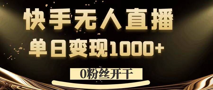 0粉丝开干，快手无人直播，单日变现1k+【揭秘】-瀚洪创业网