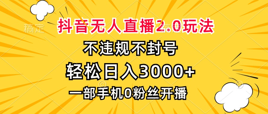 抖音无人直播2.0玩法，不违规不封号，轻松日入3000+，一部手机0粉开播-瀚洪创业网