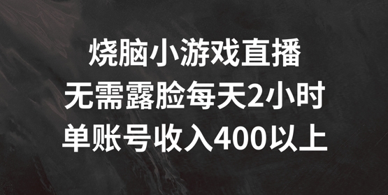 烧脑小游戏直播，无需露脸每天2小时，单账号日入400+【揭秘】-瀚洪创业网
