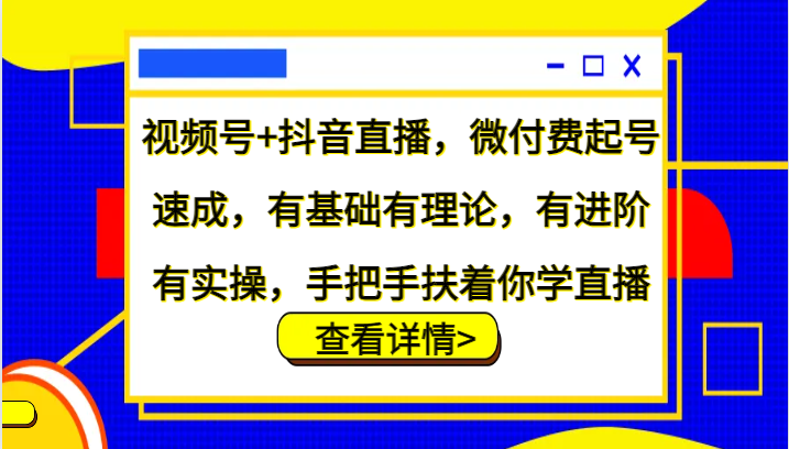 视频号+抖音直播，微付费起号速成，有基础有理论，有进阶有实操，手把手扶着你学直播-瀚洪创业网