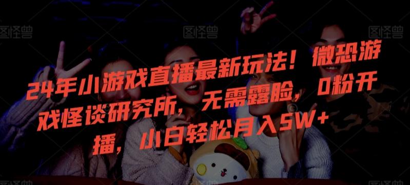 24年小游戏直播最新玩法!微恐游戏怪谈研究所,无需露脸,0粉开播,小白轻松月入5W+【揭秘】