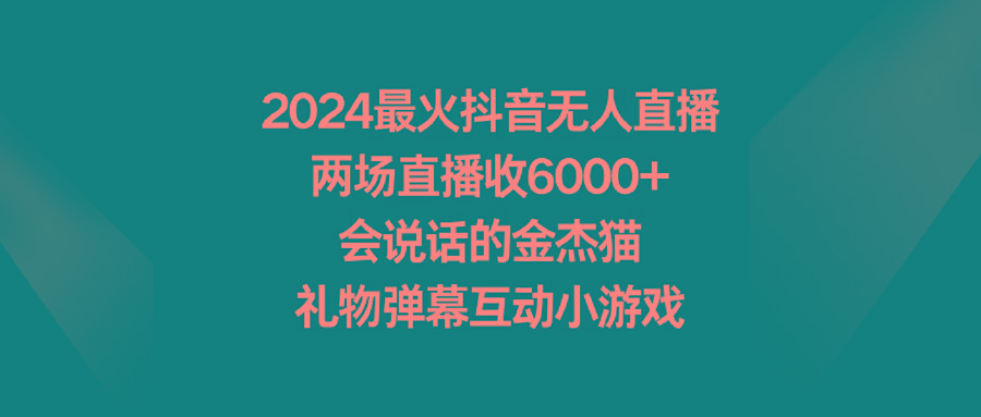 2024最火抖音无人直播，两场直播收6000+会说话的金杰猫 礼物弹幕互动小游戏-瀚洪创业网