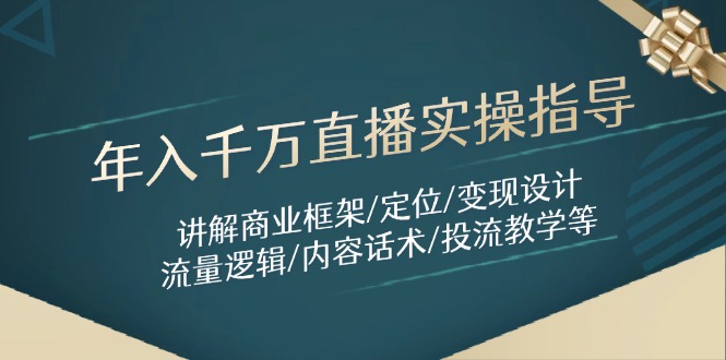 年入千万直播实操指导：讲解商业框架/定位/变现设计/流量逻辑/内容话术/等-瀚洪创业网