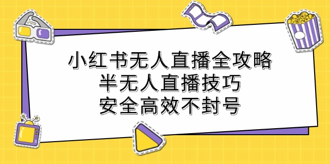 小红书无人直播全攻略：半无人直播技巧，安全高效不封号-瀚洪创业网
