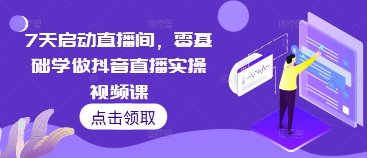 7天启动直播间，零基础学做抖音直播实操视频课-瀚洪创业网