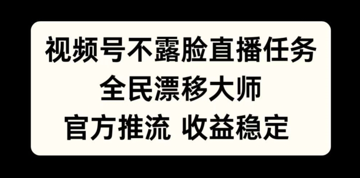视频号不露脸直播任务，全民漂移大师，官方推流，收益稳定，全民可做【揭秘】-瀚洪创业网