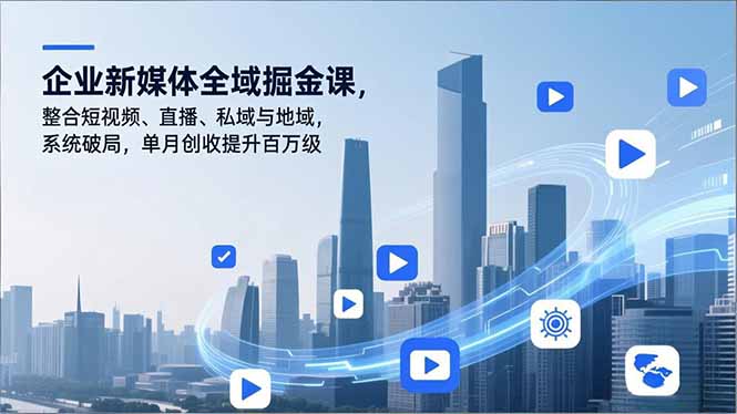 企业新媒体全域掘金课，整合短视频、直播、私域与地域，系统破局，单月创收提升百万级-瀚洪创业网