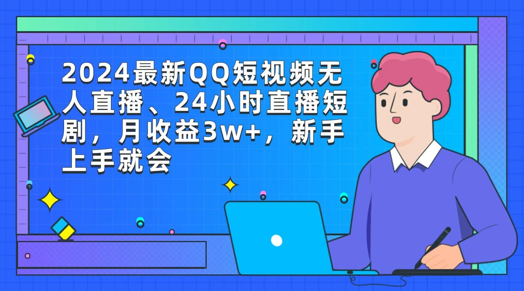 (9378期)2024最新QQ短视频无人直播、24小时直播短剧，月收益3w+，新手上手就会-瀚洪创业网