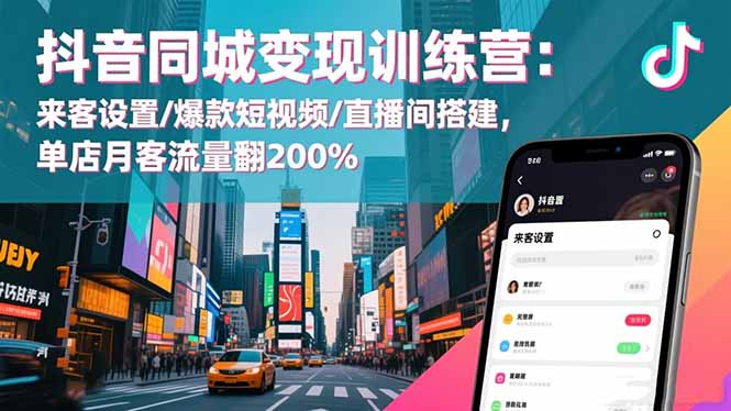 抖音同城变现训练营：来客设置/爆款短视频/直播间搭建,单店月客流量翻200%-瀚洪创业网