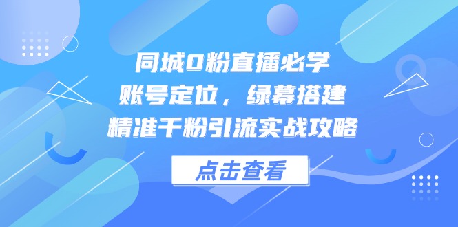 同城0粉直播必学，账号定位，绿幕搭建，精准千粉引流实战攻略-瀚洪创业网