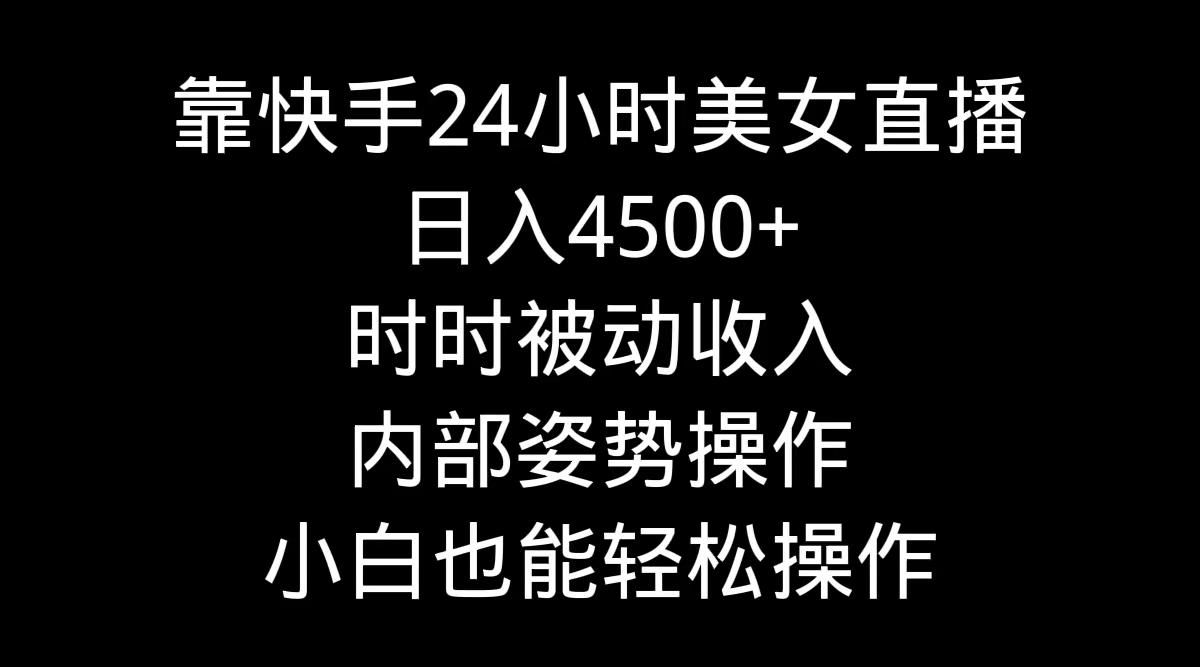 靠快手美女24小时直播，日入4500+，时时被动收入，内部姿势操作，小白也…-瀚洪创业网
