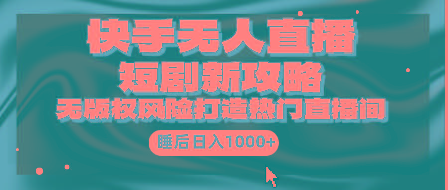 (9918期)快手无人直播短剧新攻略，合规无版权风险，打造热门直播间，睡后日入1000+-瀚洪创业网