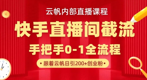 云帆内部直播课·快手直播间截流玩法，日引100+创业粉-瀚洪创业网