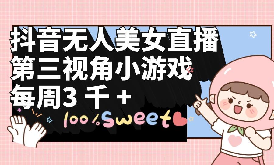 (9796期)抖音无人美女直播，第三视角小游戏，每周收益3000+-瀚洪创业网