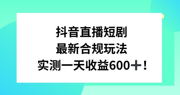 抖音直播短剧最新合规玩法，实测一天变现600+，教程+素材全解析【揭秘】-瀚洪创业网