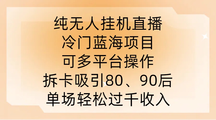纯无人挂JI直播，冷门蓝海项目，可多平台操作，拆卡吸引80、90后，单场轻松过千收入【揭秘】-瀚洪创业网