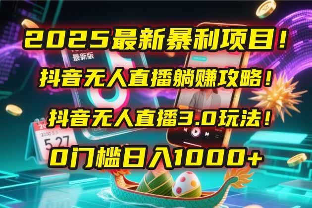 2025最新暴利项目！抖音无人直播躺赚攻略！抖音无人直播3.0玩法！0门槛...-瀚洪创业网