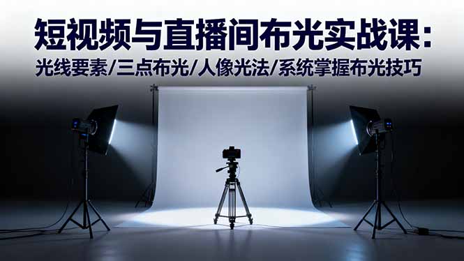 短视频与直播间布光实战课：光线要素/三点布光/人像光法/系统掌握布光技巧-瀚洪创业网