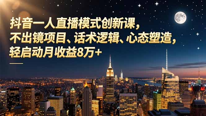 抖音一人直播模式创新课，不出镜项目、话术逻辑、心态塑造，轻启动月收益8万+-瀚洪创业网