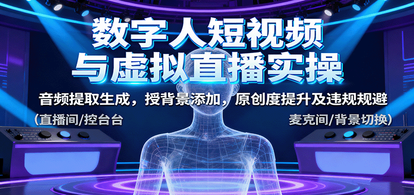 数字人短视频与虚拟直播实操，音频提取生成，背景添加，原创度提升及违规规避-瀚洪创业网
