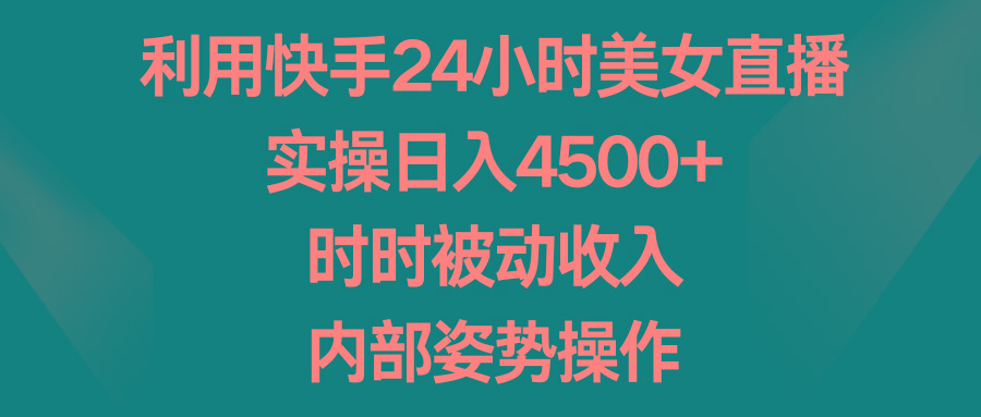 利用快手24小时美女直播，实操日入4500+，时时被动收入，内部姿势操作-瀚洪创业网