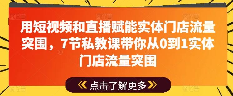 用短视频和直播赋能实体门店流量突围，7节私教课带你从0到1实体门店流量突围-瀚洪创业网