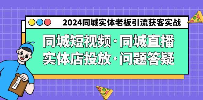 2024同城实体老板引流获客实操同城短视频·同城直播·实体店投放·问题答疑-瀚洪创业网