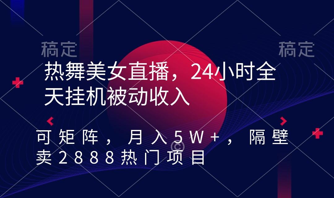 热舞美女直播，24小时全天挂机被动收入，可矩阵 月入5W+隔壁卖2888热门项目-瀚洪创业网