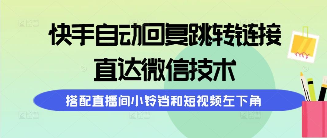 (9808期)快手自动回复跳转链接，直达微信技术，搭配直播间小铃铛和短视频左下角-瀚洪创业网