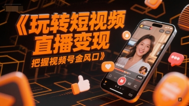 玩转短视频直播变现，把握视频号金风口-瀚洪创业网