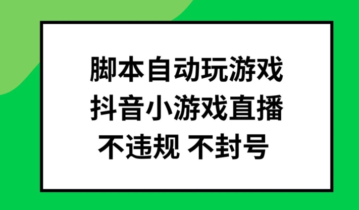 脚本自动玩游戏，抖音小游戏直播，不违规不封号可批量做【揭秘】-瀚洪创业网