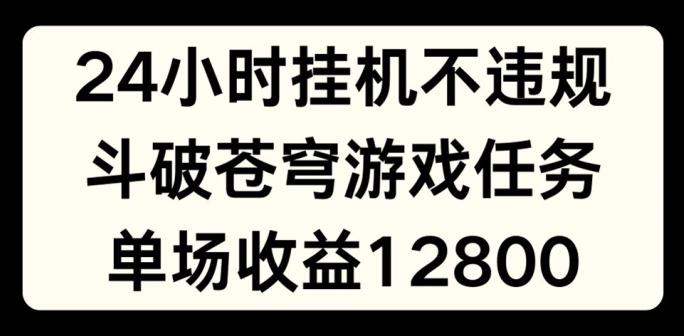 24小时无人挂JI不违规，斗破苍穹游戏任务，单场直播最高收益1280【揭秘】-瀚洪创业网
