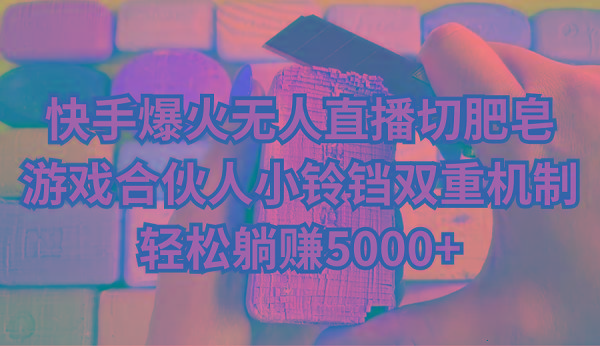 快手爆火无人直播切肥皂，游戏合伙人小铃铛双重机制，轻松躺赚5000+-瀚洪创业网