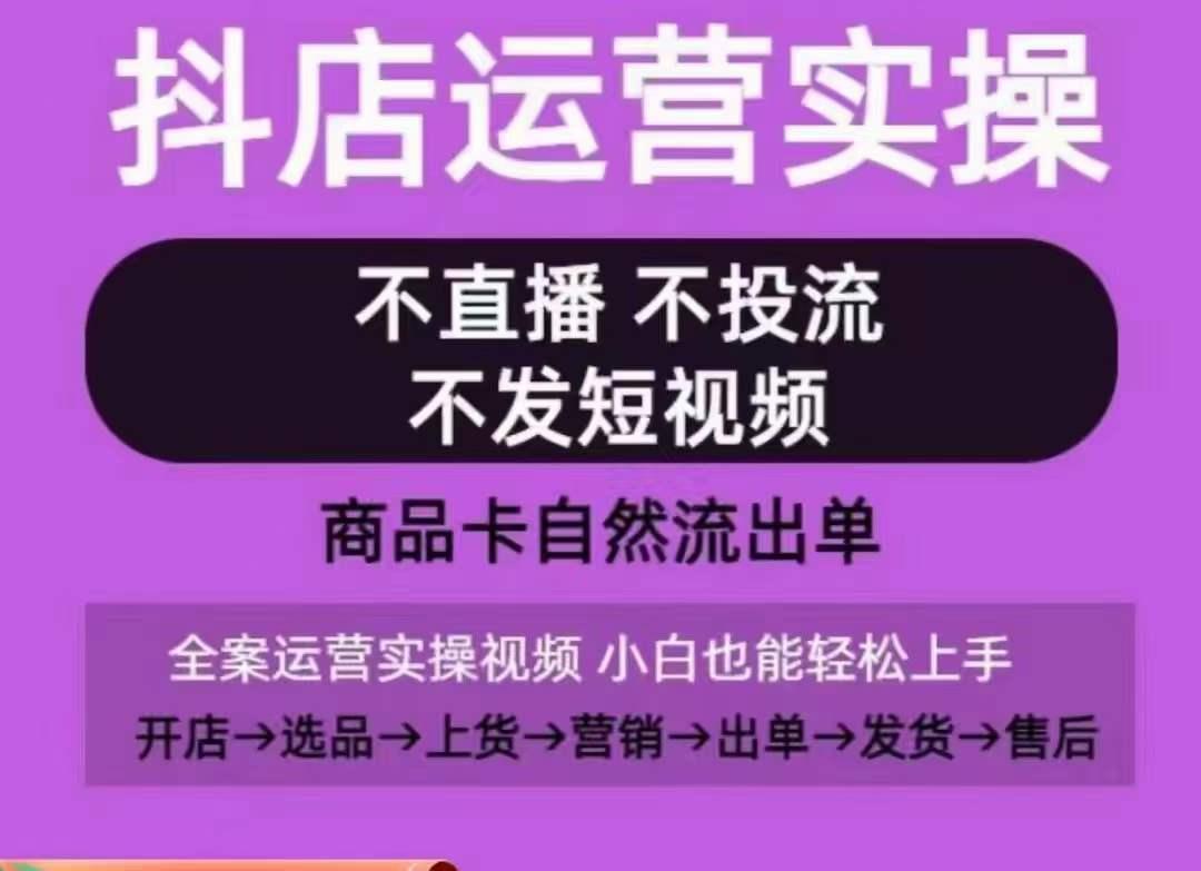 抖店运营实操课，从0-1起店视频全实操，不直播、不投流、不发短视频，商品卡自然流出单-瀚洪创业网