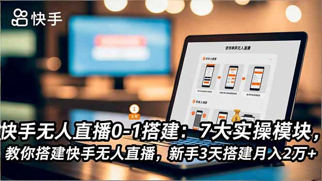 快手无人直播0-1搭建：7大实操模块，教你搭建快手无人直播，新手3天搭建月入2万+-瀚洪创业网