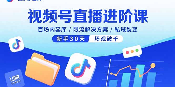 视频号直播进阶课，百场内容库/限流解决方案/私域裂变，新手30天场观破千-瀚洪创业网