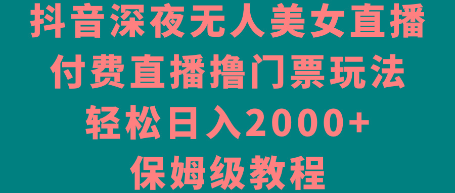 抖音深夜无人美女直播，付费直播撸门票玩法，轻松日入2000+，保姆级教程-瀚洪创业网