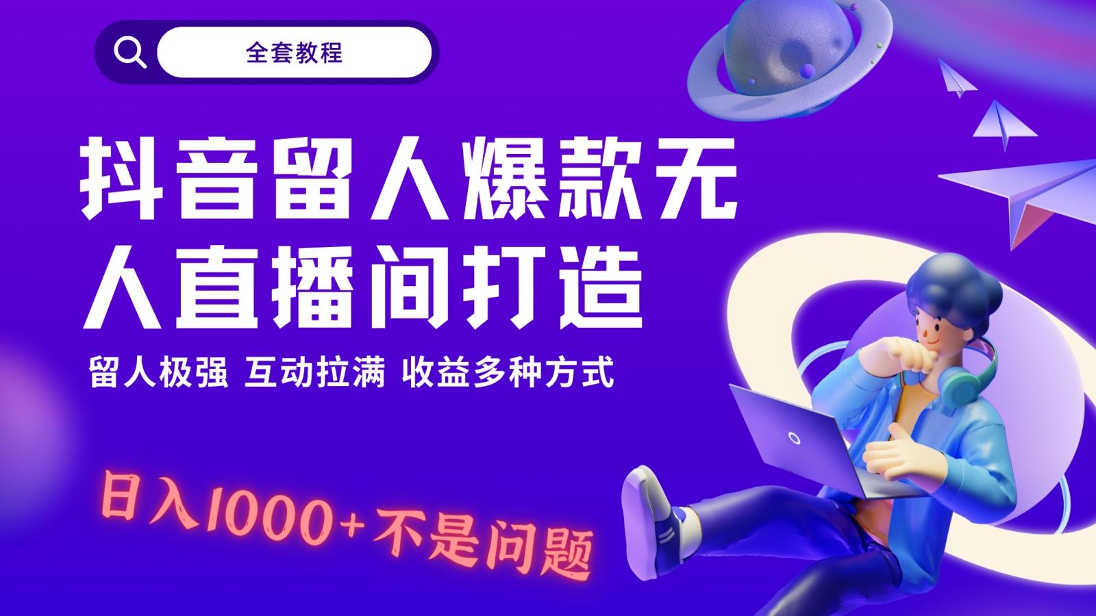 抖音留人超强无人直播间打造，解放双手，日入1k+简简单单、互动拉满！-瀚洪创业网