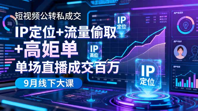 短视频公转私成交9月线下大课，IP定位+流量偷取+高客单，单场直播成交百万-瀚洪创业网