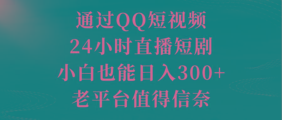 通过QQ短视频、24小时直播短剧，小白也能日入300+，老平台值得信奈-瀚洪创业网