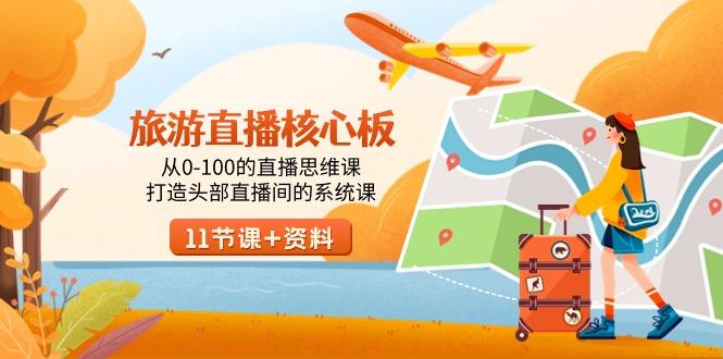 旅游-直播核心板，从0-100的直播思维课，打造头部直播间的系统课-瀚洪创业网